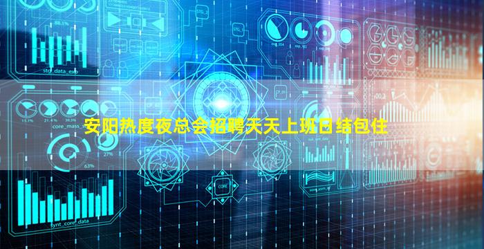 安阳热度夜总会招聘天天上班日结包住